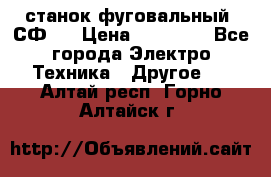 станок фуговальный  СФ-4 › Цена ­ 35 000 - Все города Электро-Техника » Другое   . Алтай респ.,Горно-Алтайск г.